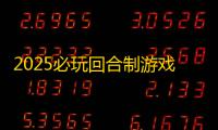 2025必玩回合制游戏推荐 有哪些好玩的回合制二游